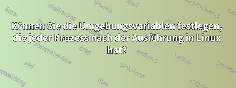 Können Sie die Umgebungsvariablen festlegen, die jeder Prozess nach der Ausführung in Linux hat?