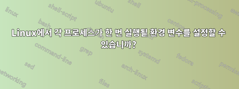 Linux에서 각 프로세스가 한 번 실행될 환경 변수를 설정할 수 있습니까?