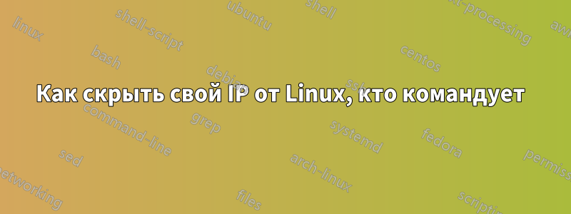 Как скрыть свой IP от Linux, кто командует 