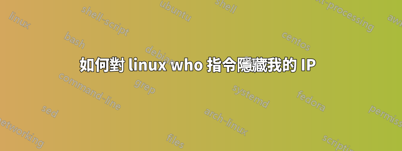 如何對 linux who 指令隱藏我的 IP 