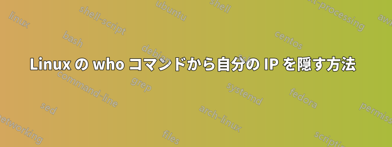 Linux の who コマンドから自分の IP を隠す方法 