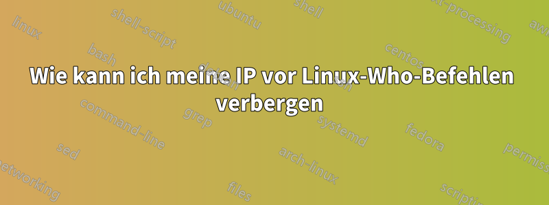 Wie kann ich meine IP vor Linux-Who-Befehlen verbergen 