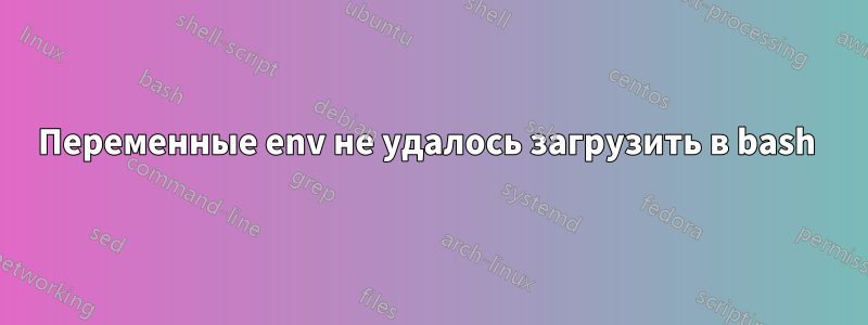 Переменные env не удалось загрузить в bash 