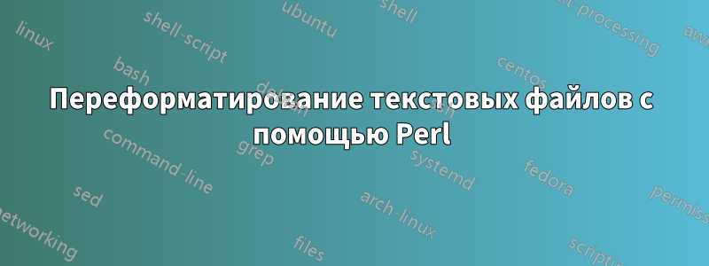 Переформатирование текстовых файлов с помощью Perl
