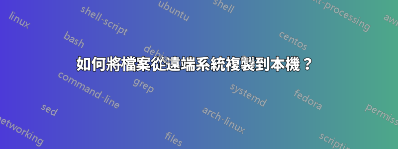 如何將檔案從遠端系統複製到本機？ 