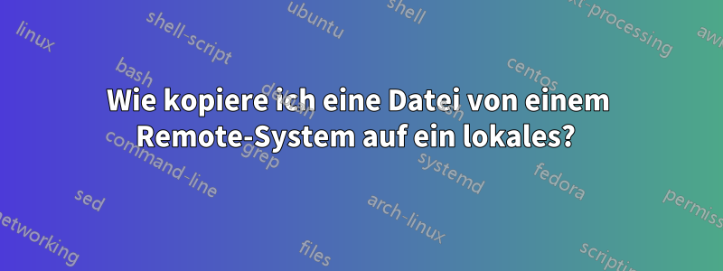 Wie kopiere ich eine Datei von einem Remote-System auf ein lokales? 