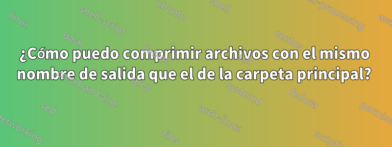 ¿Cómo puedo comprimir archivos con el mismo nombre de salida que el de la carpeta principal?