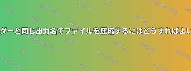 親フォルダーと同じ出力名でファイルを圧縮するにはどうすればよいですか?