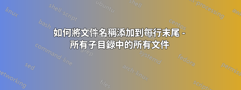 如何將文件名稱添加到每行末尾 - 所有子目錄中的所有文件