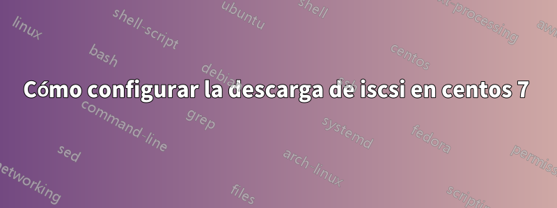 Cómo configurar la descarga de iscsi en centos 7