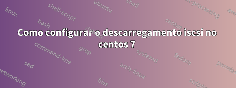 Como configurar o descarregamento iscsi no centos 7