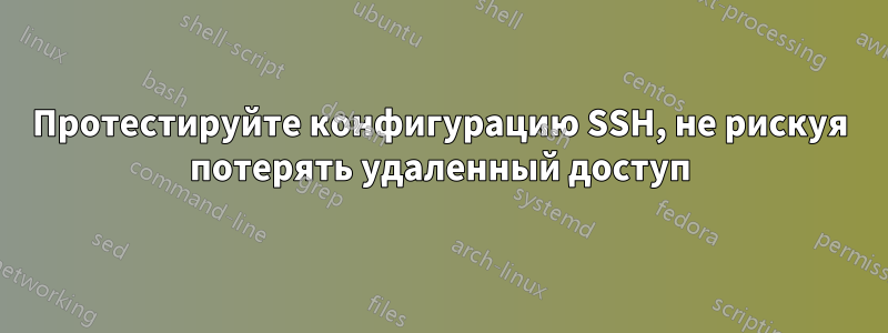 Протестируйте конфигурацию SSH, не рискуя потерять удаленный доступ