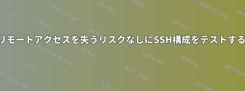 リモートアクセスを失うリスクなしにSSH構成をテストする