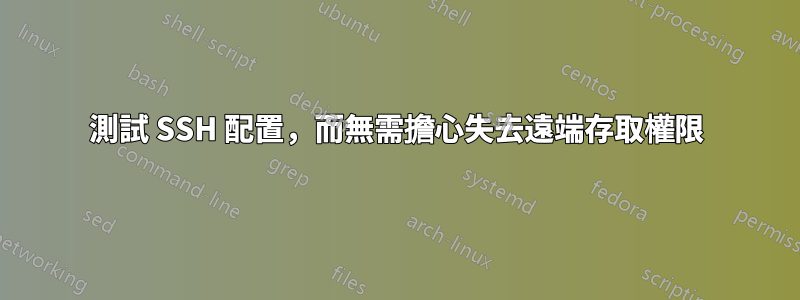 測試 SSH 配置，而無需擔心失去遠端存取權限