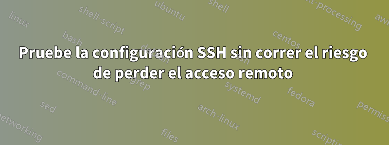 Pruebe la configuración SSH sin correr el riesgo de perder el acceso remoto