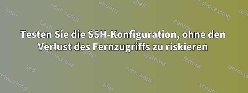 Testen Sie die SSH-Konfiguration, ohne den Verlust des Fernzugriffs zu riskieren