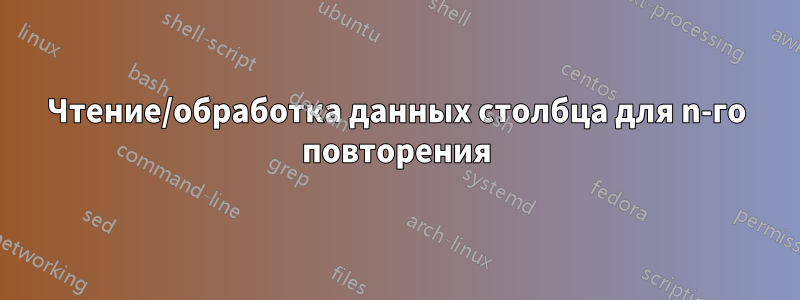 Чтение/обработка данных столбца для n-го повторения