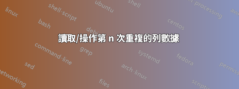 讀取/操作第 n 次重複的列數據