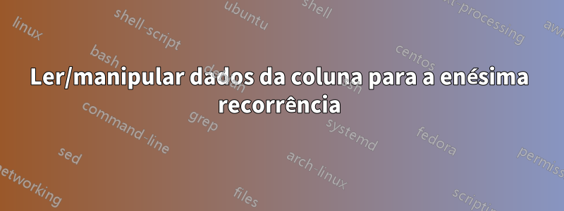 Ler/manipular dados da coluna para a enésima recorrência