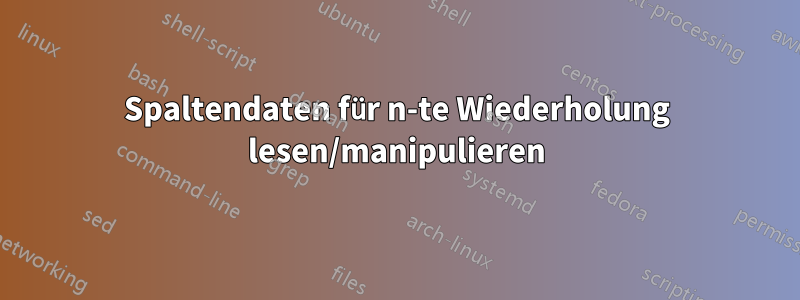 Spaltendaten für n-te Wiederholung lesen/manipulieren