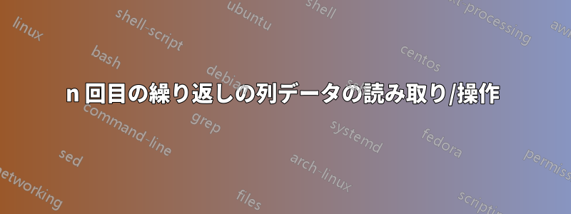 n 回目の繰り返しの列データの読み取り/操作
