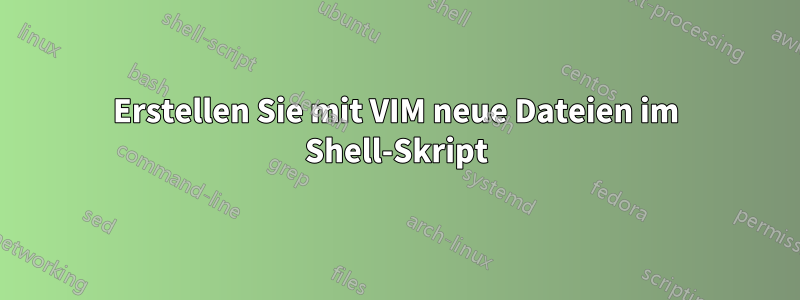 Erstellen Sie mit VIM neue Dateien im Shell-Skript