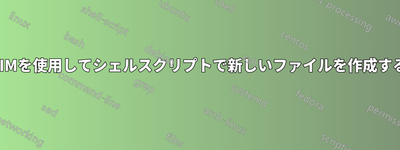 VIMを使用してシェルスクリプトで新しいファイルを作成する
