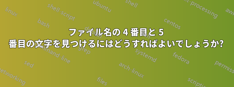 ファイル名の 4 番目と 5 番目の文字を見つけるにはどうすればよいでしょうか?