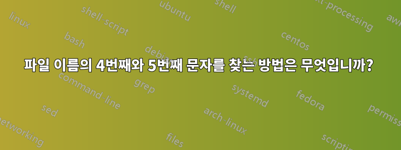 파일 이름의 4번째와 5번째 문자를 찾는 방법은 무엇입니까?