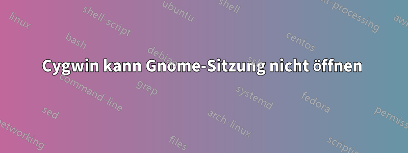 Cygwin kann Gnome-Sitzung nicht öffnen