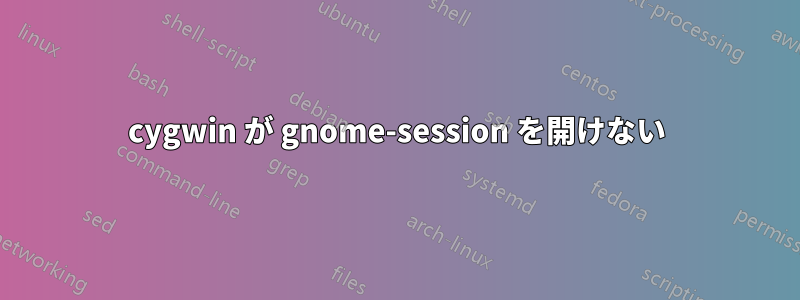 cygwin が gnome-session を開けない