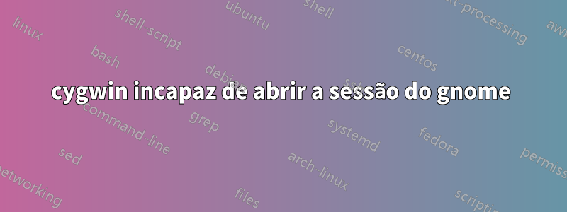 cygwin incapaz de abrir a sessão do gnome