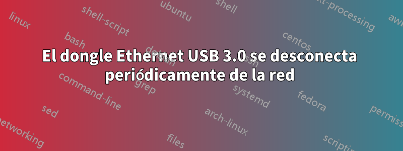 El dongle Ethernet USB 3.0 se desconecta periódicamente de la red