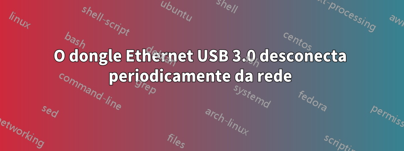 O dongle Ethernet USB 3.0 desconecta periodicamente da rede