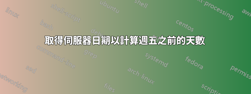 取得伺服器日期以計算週五之前的天數