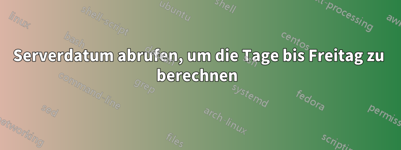 Serverdatum abrufen, um die Tage bis Freitag zu berechnen 