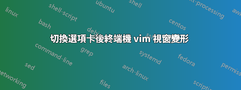 切換選項卡後終端機 vim 視窗變形