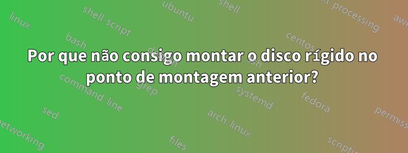 Por que não consigo montar o disco rígido no ponto de montagem anterior?