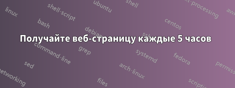 Получайте веб-страницу каждые 5 часов 