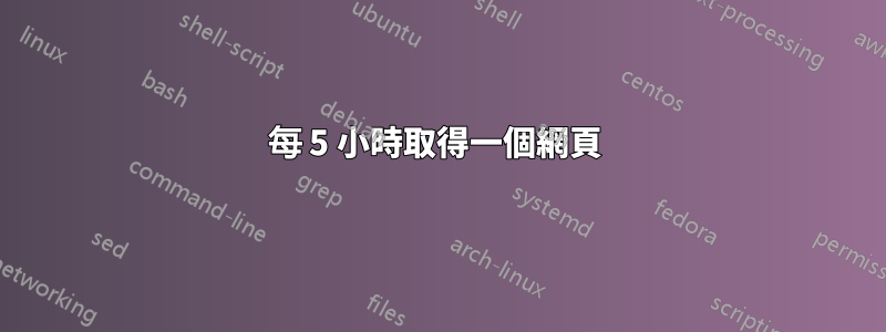每 5 小時取得一個網頁 