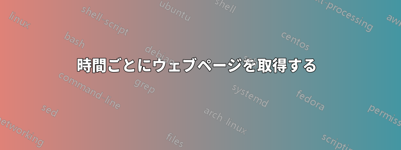 5時間ごとにウェブページを取得する 