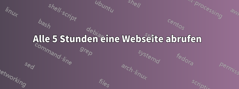 Alle 5 Stunden eine Webseite abrufen 