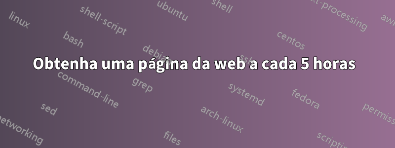 Obtenha uma página da web a cada 5 horas 