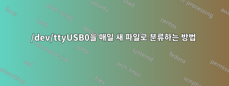 /dev/ttyUSB0을 매일 새 파일로 분류하는 방법