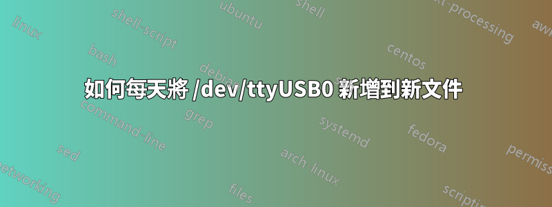 如何每天將 /dev/ttyUSB0 新增到新文件