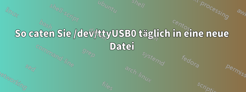 So caten Sie /dev/ttyUSB0 täglich in eine neue Datei