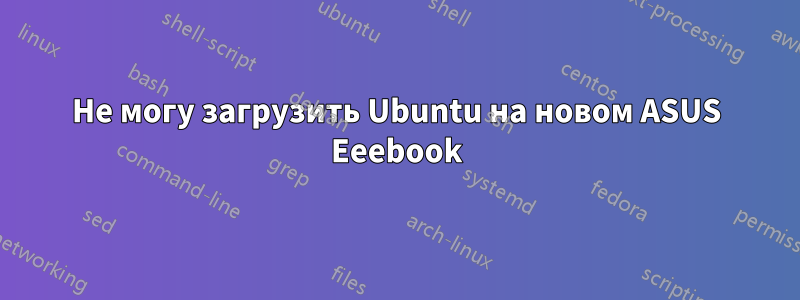 Не могу загрузить Ubuntu на новом ASUS Eeebook