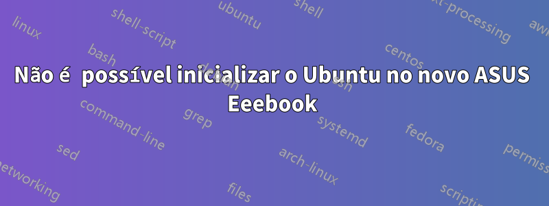 Não é possível inicializar o Ubuntu no novo ASUS Eeebook