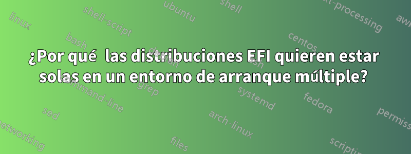 ¿Por qué las distribuciones EFI quieren estar solas en un entorno de arranque múltiple?