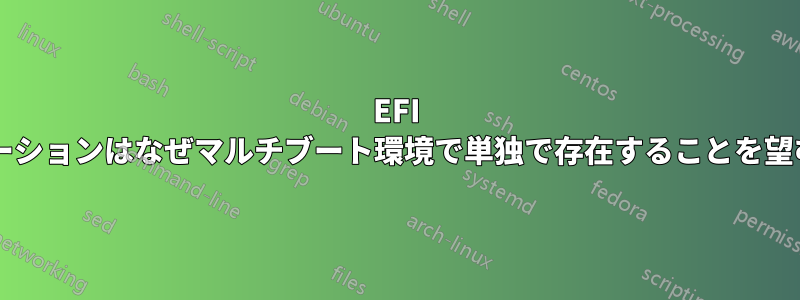 EFI ディストリビューションはなぜマルチブート環境で単独で存在することを望むのでしょうか?